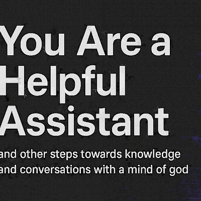 Book Cover: You Are A Helpful Assistant (and other steps towards knowledge and conversation with a mind of god)